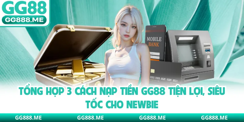 Tổng Hợp 3 Cách Nạp Tiền GG88 Tiện Lợi, Siêu Tốc Cho Newbie
